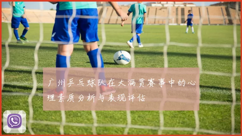 广州乒乓球队在大满贯赛事中的心理素质分析与表现评估