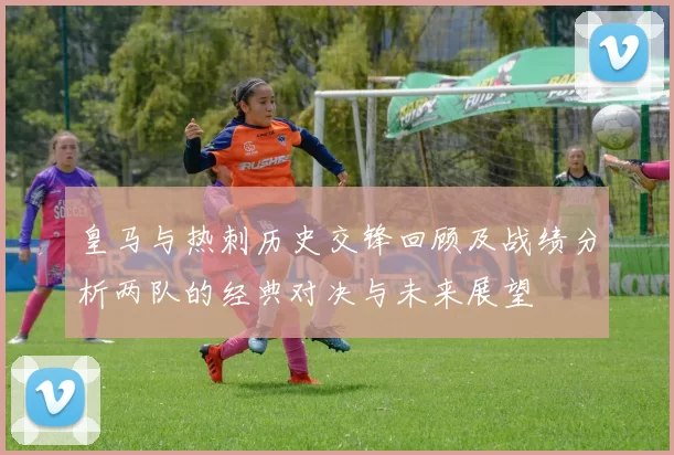 皇马与热刺历史交锋回顾及战绩分析两队的经典对决与未来展望