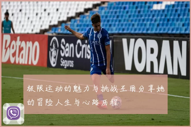 极限运动的魅力与挑战王丽分享她的冒险人生与心路历程