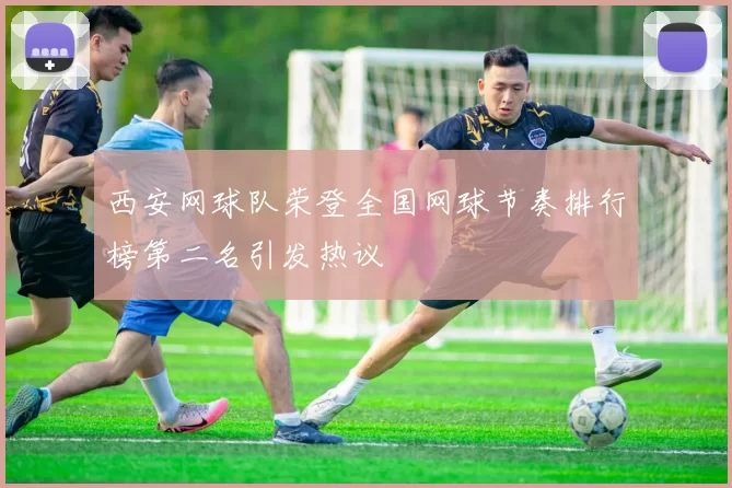 西安网球队荣登全国网球节奏排行榜第二名引发热议