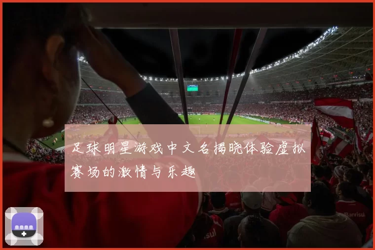 足球明星游戏中文名揭晓体验虚拟赛场的激情与乐趣