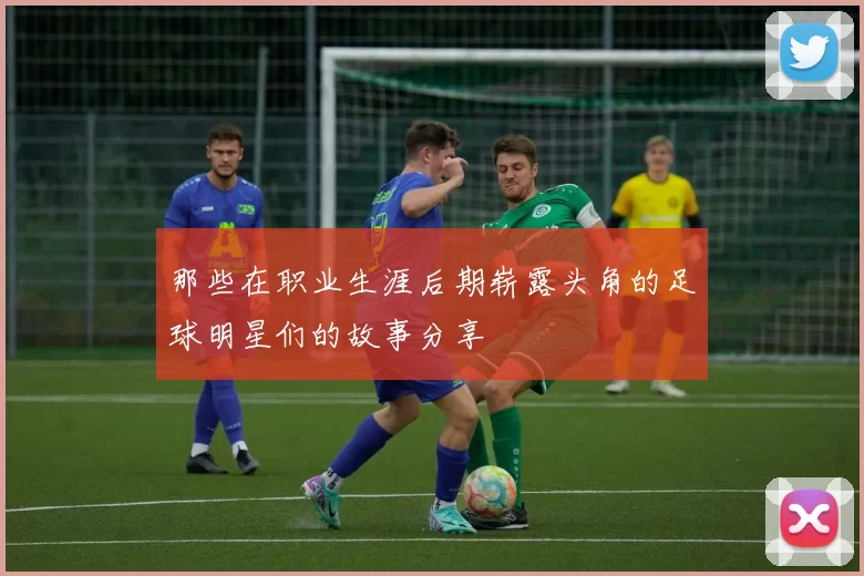 那些在职业生涯后期崭露头角的足球明星们的故事分享