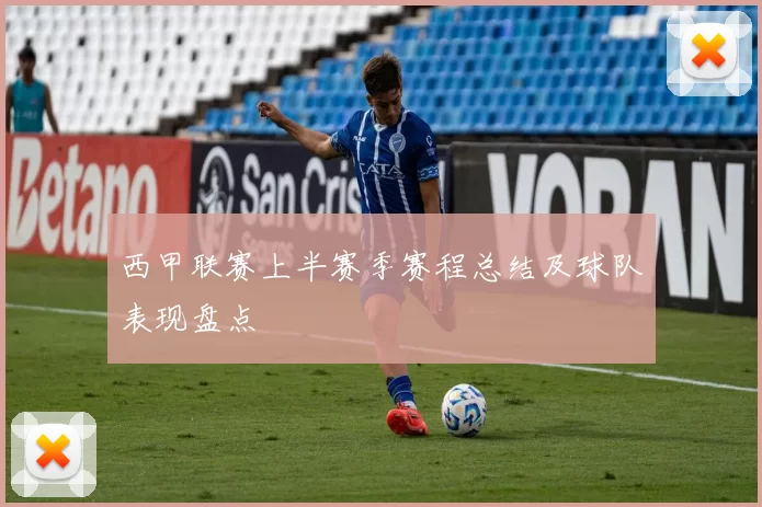 西甲联赛上半赛季赛程总结及球队表现盘点