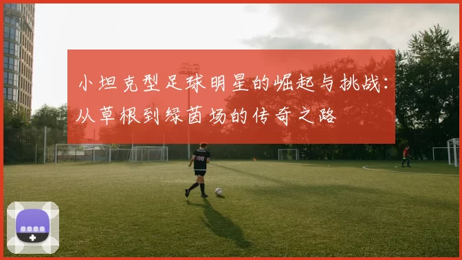 小坦克型足球明星的崛起与挑战：从草根到绿茵场的传奇之路