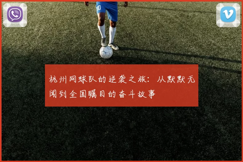 杭州网球队的逆袭之旅：从默默无闻到全国瞩目的奋斗故事