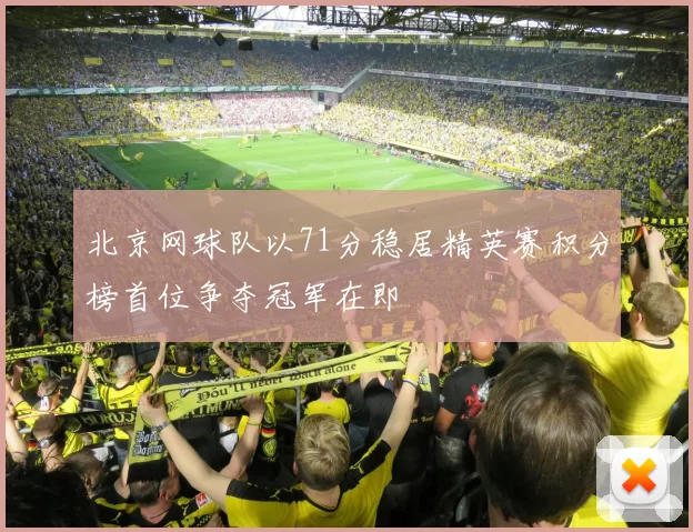 北京网球队以71分稳居精英赛积分榜首位争夺冠军在即