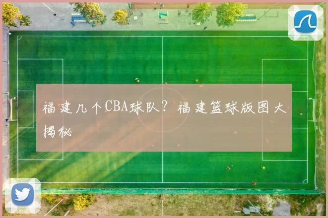 福建几个CBA球队？福建篮球版图大揭秘