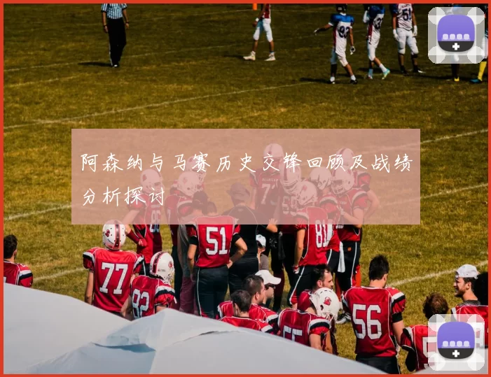 阿森纳与马赛历史交锋回顾及战绩分析探讨