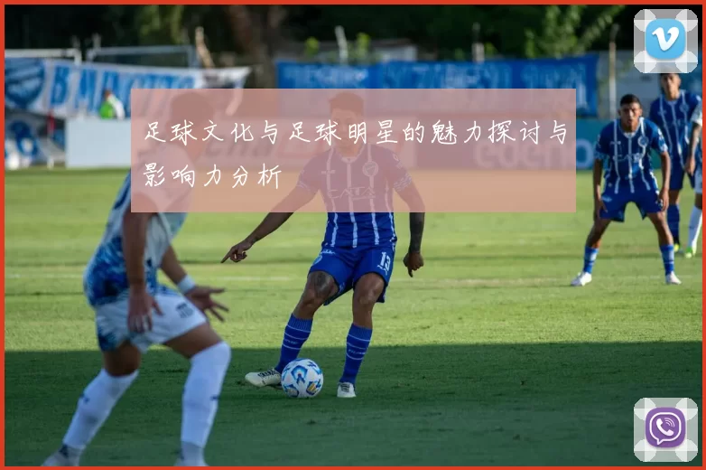 足球文化与足球明星的魅力探讨与影响力分析