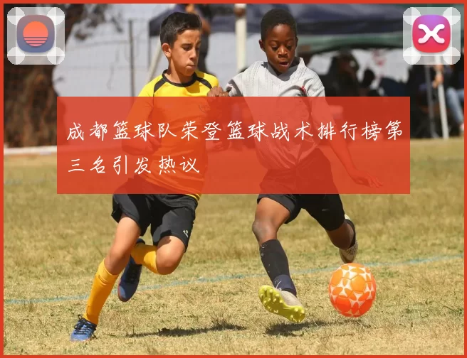 成都篮球队荣登篮球战术排行榜第三名引发热议
