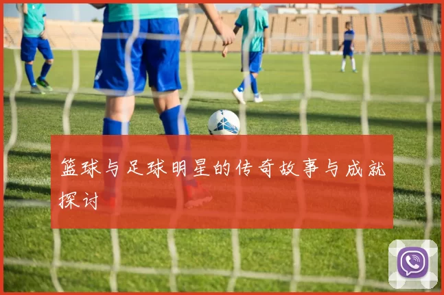 篮球与足球明星的传奇故事与成就探讨