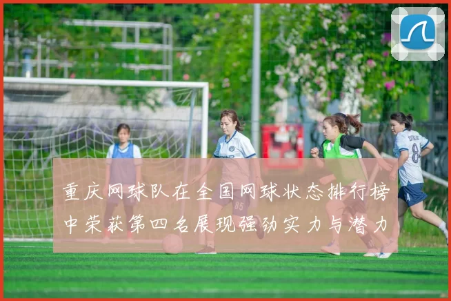 重庆网球队在全国网球状态排行榜中荣获第四名展现强劲实力与潜力
