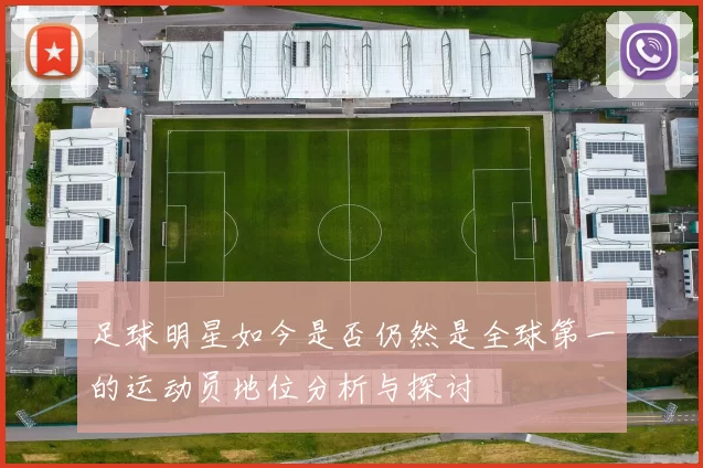 足球明星如今是否仍然是全球第一的运动员地位分析与探讨