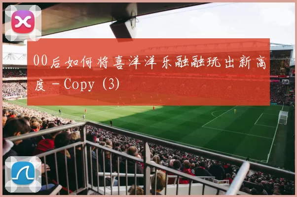 00后如何将喜洋洋乐融融玩出新高度 - Copy (3)