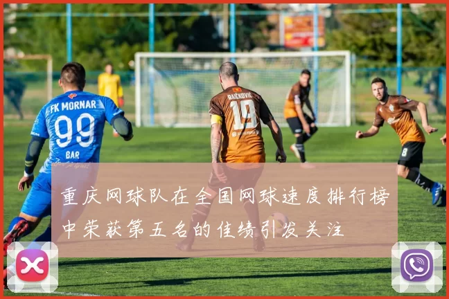 重庆网球队在全国网球速度排行榜中荣获第五名的佳绩引发关注