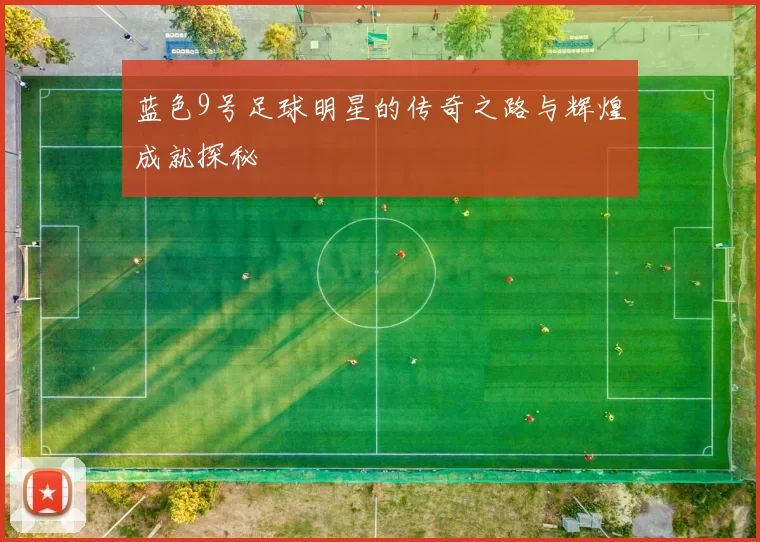 蓝色9号足球明星的传奇之路与辉煌成就探秘