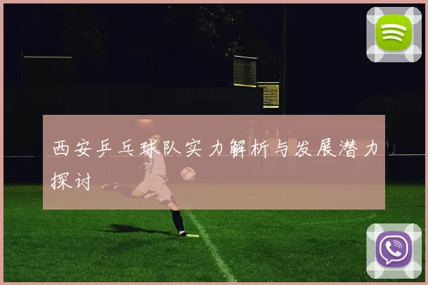 西安乒乓球队实力解析与发展潜力探讨