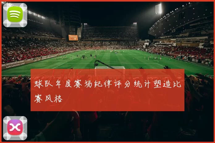 球队年度赛场纪律评分统计塑造比赛风格