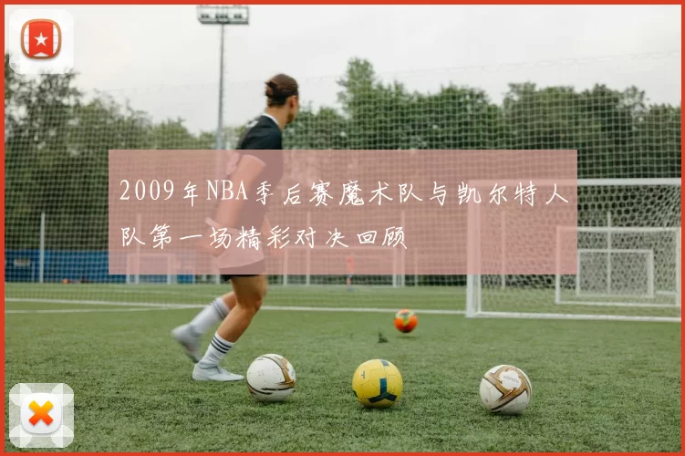 2009年NBA季后赛魔术队与凯尔特人队第一场精彩对决回顾
