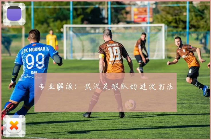 专业解读：武汉足球队的进攻打法