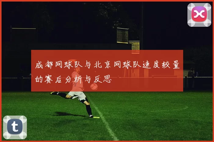 成都网球队与北京网球队速度较量的赛后分析与反思