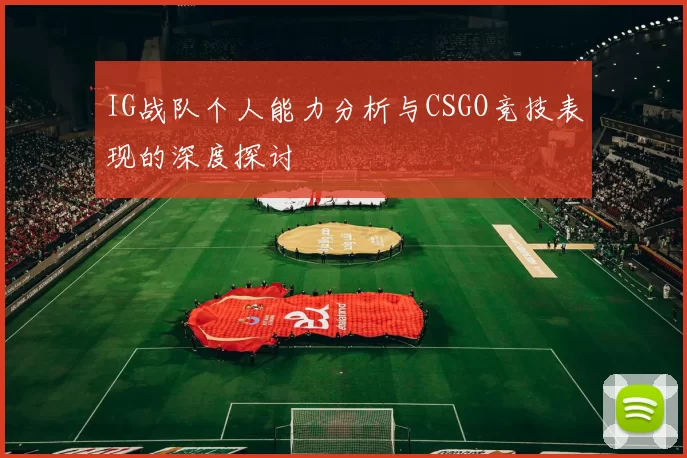 IG战队个人能力分析与CSGO竞技表现的深度探讨