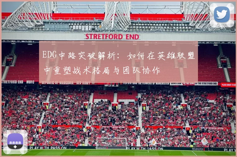 EDG中路突破解析：如何在英雄联盟中重塑战术格局与团队协作
