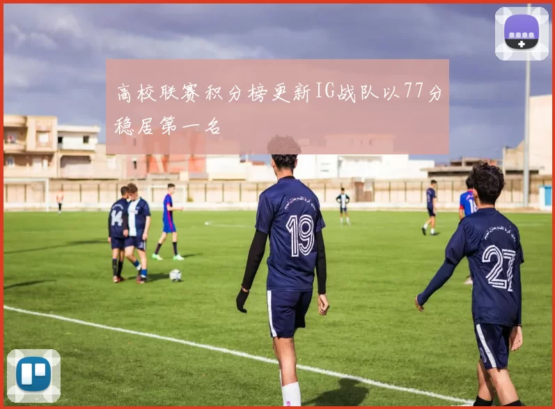 高校联赛积分榜更新IG战队以77分稳居第一名