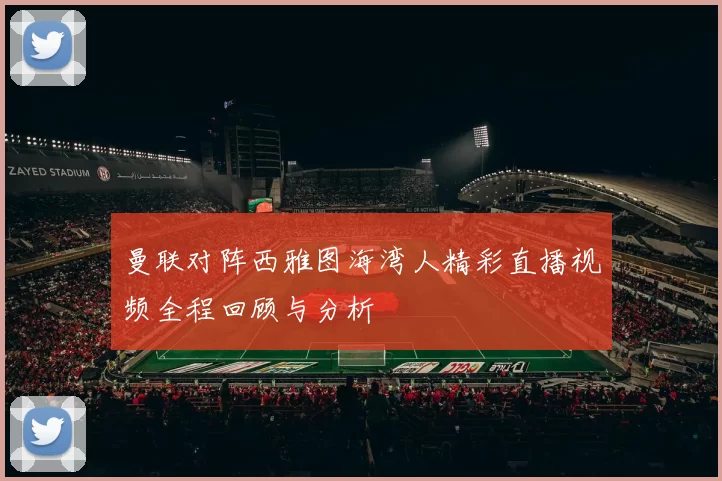 曼联对阵西雅图海湾人精彩直播视频全程回顾与分析