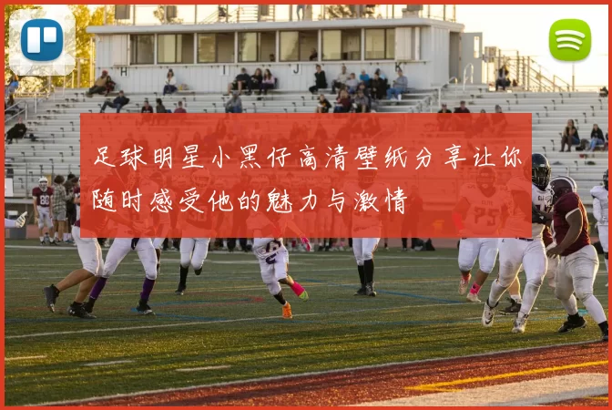足球明星小黑仔高清壁纸分享让你随时感受他的魅力与激情