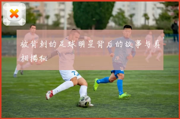 被背刺的足球明星背后的故事与真相揭秘