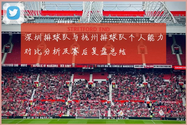 深圳排球队与杭州排球队个人能力对比分析及赛后复盘总结