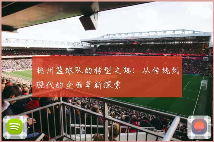 杭州篮球队的转型之路：从传统到现代的全面革新探索