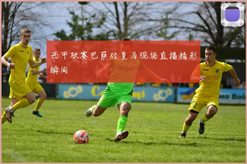 西甲联赛巴萨对皇马现场直播精彩瞬间