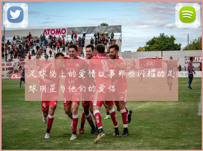 足球场上的爱情故事那些闪耀的足球明星与他们的爱侣