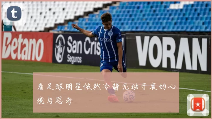 看足球明星依然冷静无动于衷的心境与思考