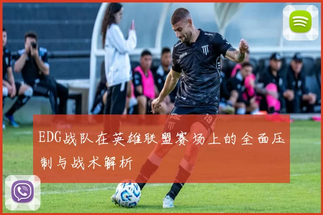 EDG战队在英雄联盟赛场上的全面压制与战术解析