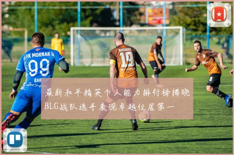 最新和平精英个人能力排行榜揭晓BLG战队选手表现卓越位居第一