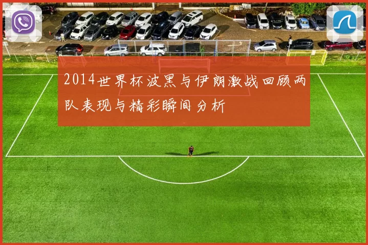 2014世界杯波黑与伊朗激战回顾两队表现与精彩瞬间分析