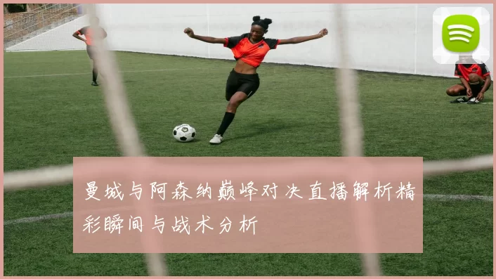 曼城与阿森纳巅峰对决直播解析精彩瞬间与战术分析