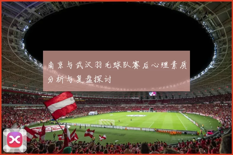 南京与武汉羽毛球队赛后心理素质分析与复盘探讨