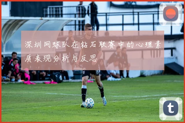 深圳网球队在钻石联赛中的心理素质表现分析与反思