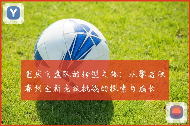 重庆飞盘队的转型之路：从攀岩联赛到全新竞技挑战的探索与成长