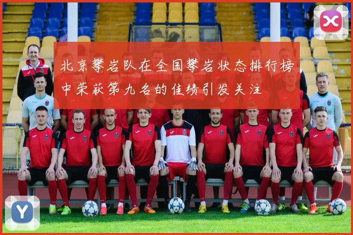北京攀岩队在全国攀岩状态排行榜中荣获第九名的佳绩引发关注