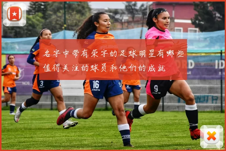 名字中带有荣字的足球明星有哪些值得关注的球员和他们的成就