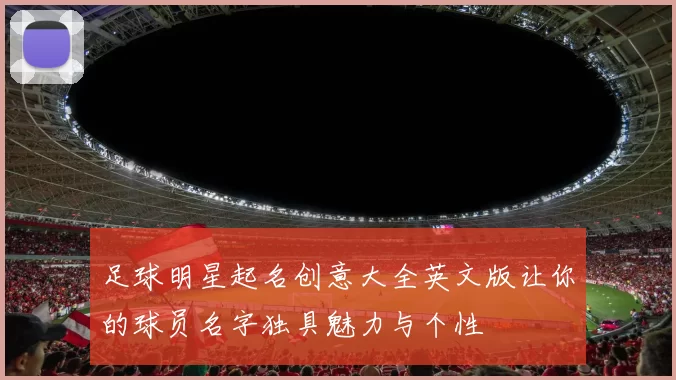 足球明星起名创意大全英文版让你的球员名字独具魅力与个性