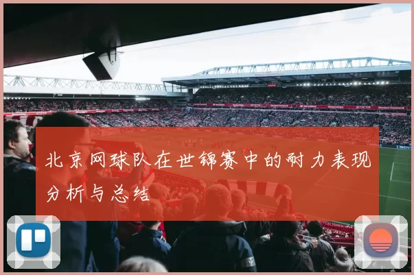 北京网球队在世锦赛中的耐力表现分析与总结