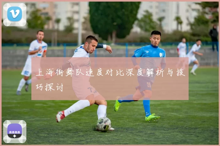 上海街舞队速度对比深度解析与技巧探讨