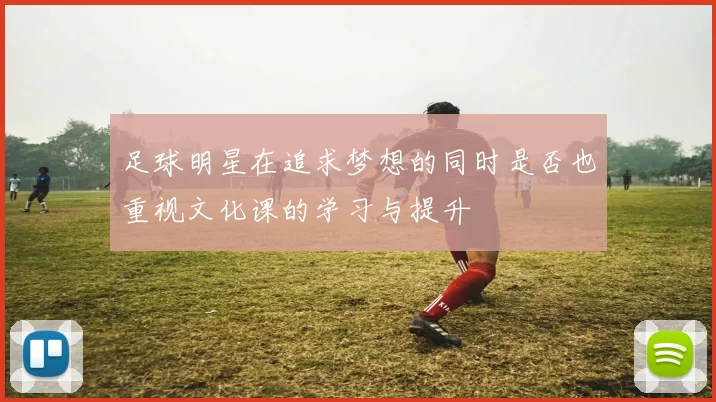 足球明星在追求梦想的同时是否也重视文化课的学习与提升