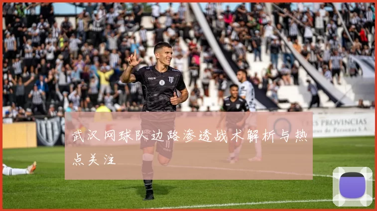 武汉网球队边路渗透战术解析与热点关注